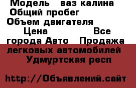  › Модель ­ ваз калина › Общий пробег ­ 148 000 › Объем двигателя ­ 1 600 › Цена ­ 120 000 - Все города Авто » Продажа легковых автомобилей   . Удмуртская респ.